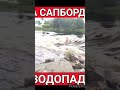 На сапборде с водопада. ЖУТКО СТРАШНО! SUP TRAVEL.