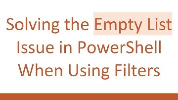 Solving the Empty List Issue in PowerShell When Using Filters