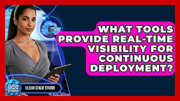 What Tools Provide Real-time Visibility For Continuous Deployment? - Cloud Stack Studio