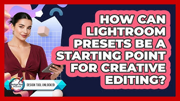 How Can Lightroom Presets Be A Starting Point For Creative Editing? - Design Tool Unlocked