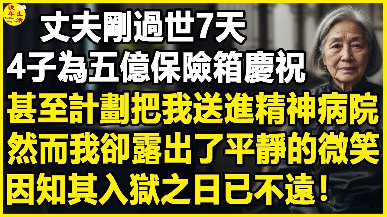 丈夫剛過世7天，4子為五億保險箱慶祝，甚至計劃把我送進精神病院，然而我卻露出了平靜的微笑，因知其入獄之日已不遠！#中老年生活 #為人處世 #生活經驗 #情感故事 #幸福人生 #上了年紀該明白的事