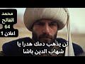 السلطان محمد الفاتح الحلقة 64 اعلان 1 السلطان محمد يبدء الانتقام بعد موت شهاب الدين باشا 
