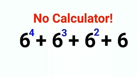 6^4+6^3+6^2+6 No Calculators and many could not do it!