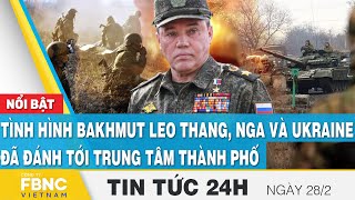 Tin tức 24h mới nhất 28\/2, Tình hình Bakhmut leo thang, Nga-Ukraine đã đánh tới trung tâm thành phố