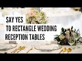 Say YES! to Rectangle Wedding Reception Tables