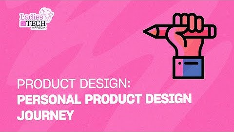 LADIES IN TECH AFRICA BOOTCAMP || PRODUCT DESIGN: PERSONAL PRODUCT DESIGN JOURNEY