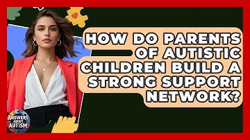 How Do Parents Of Autistic Children Build A Strong Support Network? - Answers About Autism