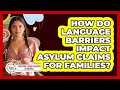 How Do Language Barriers Impact Asylum Claims For Families? - Parenting Latino Children in America