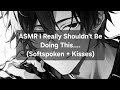 Asmr i really shouldnt be doing thissoftspokenkisses