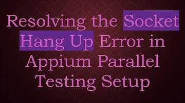 Resolving the Socket Hang Up Error in Appium Parallel Testing Setup