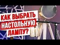 Как Выбрать Настольную Лампу? / Все нюансы в одном видео