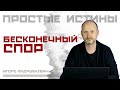 Бесконечный спор - ПРОСТЫЕ ИСТИНЫ - Игорь Андрушкевич