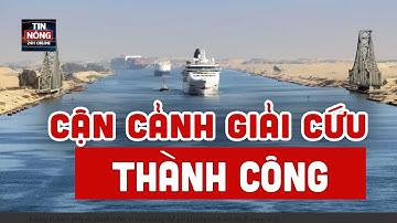 [CỰC HOT] CẬN CẢNH GIẢI CỨU THÀNH CÔNG CẬN SIÊU TÀU EVER GIVEN MẮC KẸT TRÊN KÊNH SUEZ