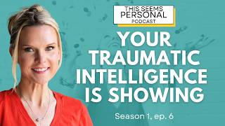 Your Traumatic Intelligence is Showing | This Seems Personal Podcast S.1 Ep.6
