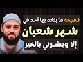 نصيحة ما بلغت بها أحد في شهر شعبان إلا وبشرني بكل خير الشيخ أحمد العربي 