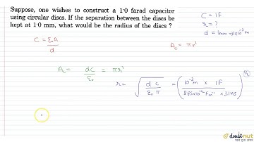 Suppose ,one wishes to construct a`1.0`farad capacitor using circular discs. If the separate