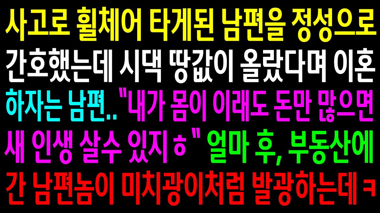 (반전사연)사고로 휠체어 타게된 남편을 정성으로 간호했는데 시댁 땅값이 올렸다며 이혼하자는 남편..부동산에 간 남편이 미치광이처럼 발광하는데[신청사연][사이다썰][사연라디오]