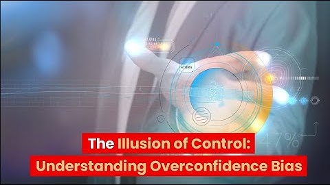 THE RISK OF OVERCONFIDENCE BIAS: HOW IT CAN LEAD TO POOR DECISIONS