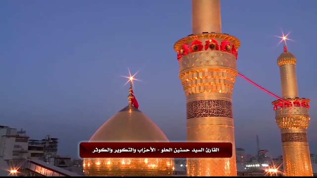 حسنين الحلو | الأحزاب والتكوير والكوثر | مئذنة الإمام الحسين وأخيه أبي الفضل العباس عليهما السلام