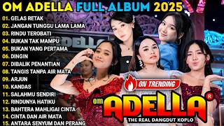 OM ADELLA FULL ALBUM TERBARU 2025 || GELAS RETAK - JANGAN TUNGGU LAMA LAMA - RINDU TEROBATI ||