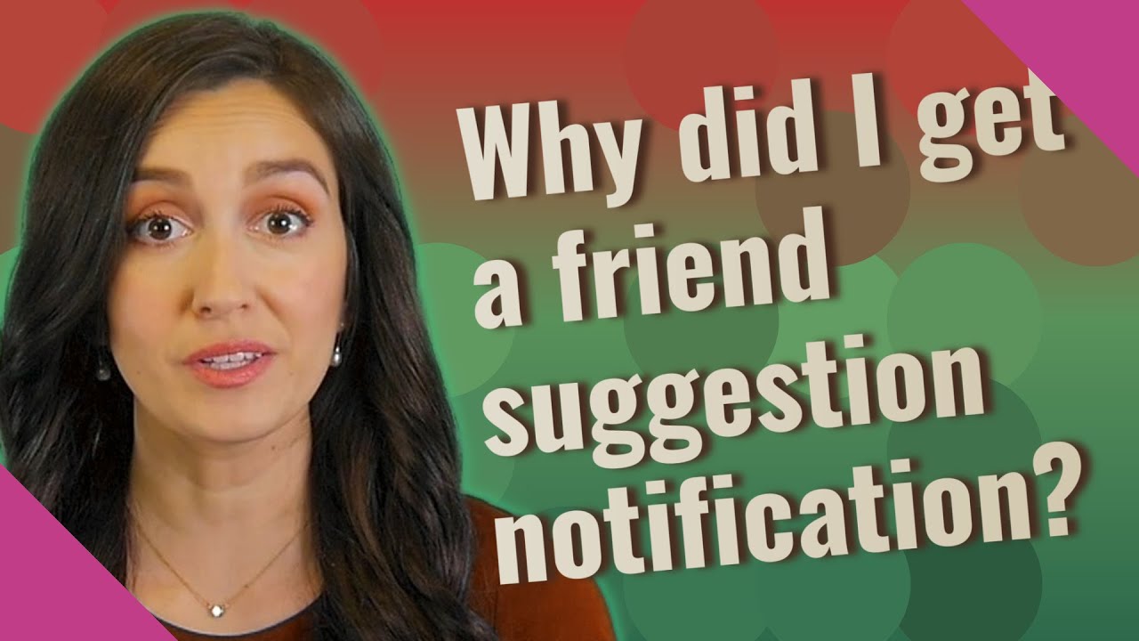 Why did I get a friend suggestion notification?