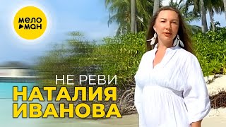 Наталия Иванова - Не реви