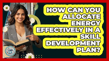 How Can You Allocate Energy Effectively In A Skill Development Plan? - Learn As An Adult