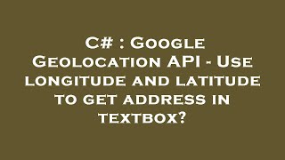 C# : Google Geolocation API - Use longitude and latitude to get address in textbox