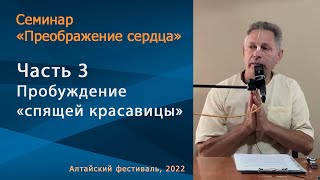Семинар «Преображение сердца» - Часть 3. Пробуждение «спящей красавицы» (Алтайский фестиваль 2022)