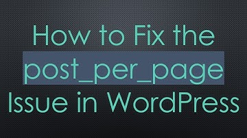 How to Fix the post_per_page Issue in WordPress