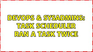 DevOps & SysAdmins: Task scheduler ran a task twice (4 Solutions!!)