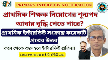 প্রাথমিক শিক্ষক নিয়োগের শূন্যপদ  বৃদ্ধি || প্রাথমিক ইন্টারভিউ সংক্রান্ত কয়েকটি  প্রশ্নের উত্তর