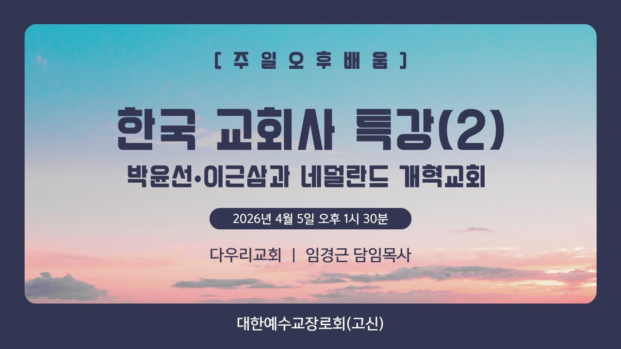 26-04-05 | 한국 교회사 특강(2) 박윤선•이근삼과 네덜란드 개혁교회 | 임경근 담임목사 | 다우리교회 주일오후배움