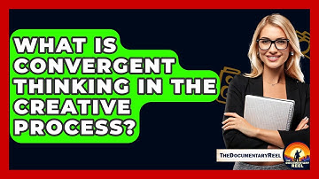 What Is Convergent Thinking In The Creative Process? - The Documentary Reel