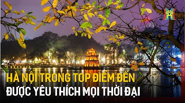 Hà Nội nằm trong top điểm đến được yêu thích mọi thời đại | Tin tức