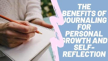 The benefits of journaling for personal growth and self-reflection