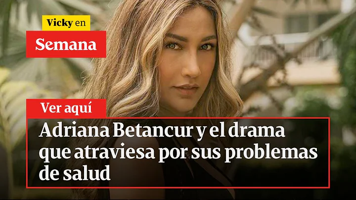 Adriana Betancur y el drama que atraviesa por sus ...