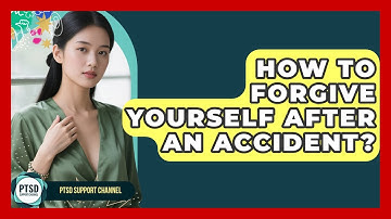 How To Forgive Yourself After An Accident? - PTSD Support Channel