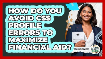 How Do You Avoid CSS Profile Errors To Maximize Financial Aid? - College Admissions Insider