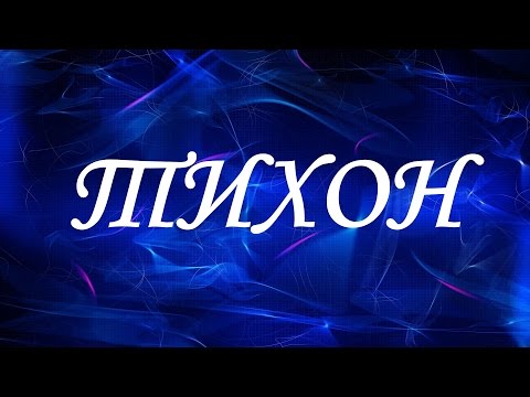 Значение имени Тихон. Мужские имена и их значения