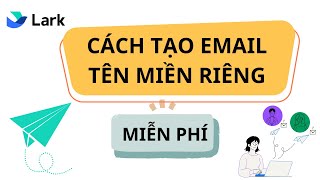 Hướng Dẫn Tạo Email Tên Miền Riêng Miễn Phí Với Phần Mềm Quản Trị Doanh Nghiệp Lark Suite - Phần 1