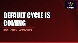 The Default Cycle Is Coming | Melody Wright