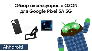 Обзор аксессуаров с OZON для Google Pixel 5A 5G