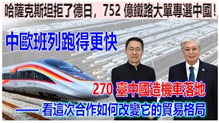 哈薩克斯坦拒了德日，752 億鐵路大單專選中國！270 臺中國造機車落地，中歐班列跑得更快 —— 看這次合作如何改變它的貿易格局