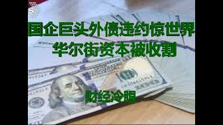 财经冷眼:世界500强国企巨头16亿美元外债违约惊世界,华尔街资本正被大收割!(20191224第111期)