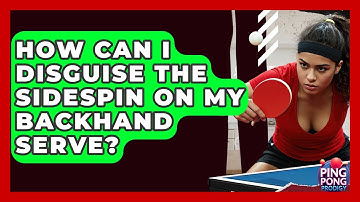 How Can I Disguise The Sidespin On My Backhand Serve? - Ping Pong Prodigy