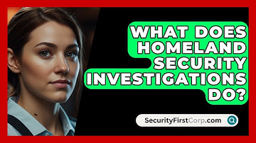 What Does Homeland Security Investigations Do? - SecurityFirstCorp.com