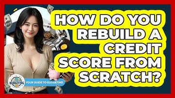 How Do You Rebuild A Credit Score From Scratch? - Your Guide to Budgeting