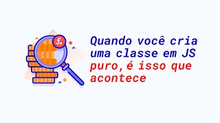 Quando você cria uma classe em JavaScript puro, é isso que acontece