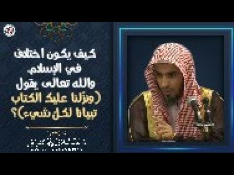 كيف يكون اختلاف في الإسلام، والله تعالى يقول (ونزّلنا عليك الكتاب تبيانا لكلّ شيء)؟